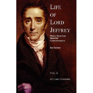 Life of Lord Jeffrey Volume 2 with a Selection from His Correspondence Henry Thomas Cockburn 9781904995012 Books