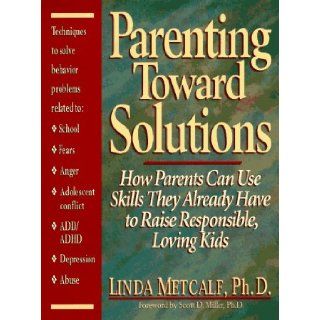 Parenting Toward Solutions How Parents Can Use Skills They Already Have to Raise Responsible, Loving Kids Linda Metcalf 9780132696142 Books