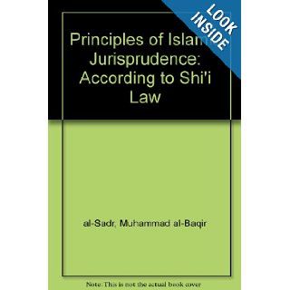 Principles of Islamic Jurisprudence According to Shi'i Law Muhammad Baqir al Sadir, Hamid Algar 9781889999371 Books