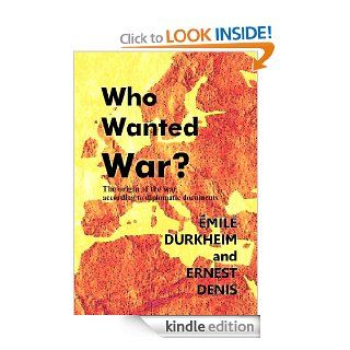 Who Wanted War? The Origin of the War According to Diplomatic Documents eBook Emile Durkheim, Ernest Denis, Steven Alan Childress, A. M. Wilson Garinei Kindle Store