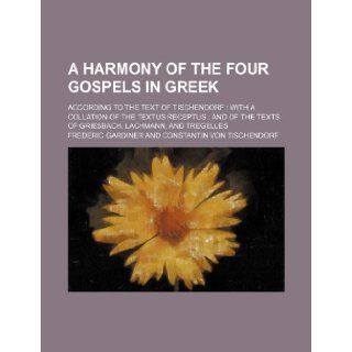 A harmony of the four Gospels in Greek; according to the text of Tischendorf with a collation of the textus receptus  and of the texts of Griesbach, Lachmann, and Tregelles Frederic Gardiner 9781231994658 Books
