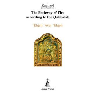 The Pathway of Fire according to the Qabbalah, 'Ehjeh 'Aser 'Ehjeh (I am That I am) Raphael (Asram Vidya Order) 9781931406147 Books