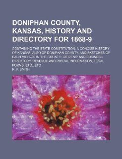 An Doniphan County, Kansas, History and Directory for 1868 9; Containing the State Constitution; A Concise History of Kansas; Also of Doniphan County R. F. Smith 9781236070807 Books