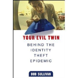 Your Evil Twin Behind the Identity Theft Epidemic Bob Sullivan 9780471648109 Books