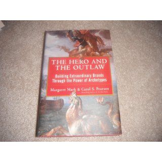 The Hero and the Outlaw Building Extraordinary Brands Through the Power of Archetypes Margaret Mark, Carol Pearson, Carol S. Pearson 0639785323846 Books