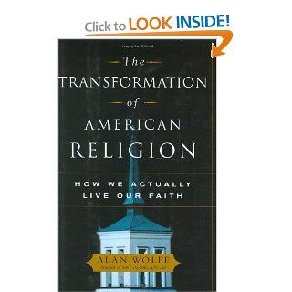 The Transformation of American Religion How We Actually Live Our Faith Alan Wolfe 9780743228398 Books