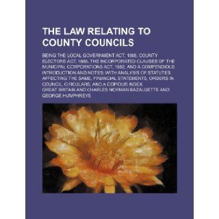 The law relating to County Councils; being the Local government act, 1888, County electors act, 1888, the incorporated clauses of the Municipalwith analysis of statutes affecting the same,  Great Britain 9781231290385 Books
