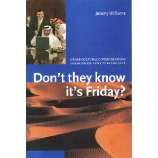 Don't They Know It's Friday? Cross Cultural Considerations for Business and Life in the Gulf Jeremy Williams 9781860630743 Books