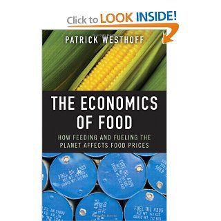 The Economics of Food How Feeding and Fueling the Planet Affects Food Prices Patrick Westhoff 9780137006106 Books