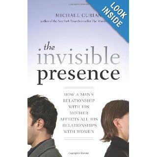 The Invisible Presence How a Man's Relationship with His Mother Affects All His Relationships with Women Michael Gurian 9781590308073 Books