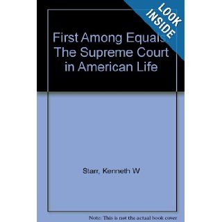 First Among Equals the Supreme Court in American Life Kenneth W. Starr Books