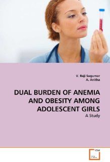 DUAL BURDEN OF ANEMIA AND OBESITY AMONG ADOLESCENT GIRLS (9783639316711) V. Raji Sugumar, A. Anitha Books