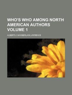 Who's who among North American authors Volume 1 Alberta Chamberlain Lawrence 9781130470543 Books