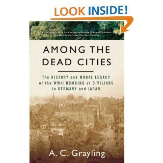 Among The Dead Cities The History and Moral Legacy of the WWII Bombing of Civilians in Germany and Japan A. C. Grayling Books