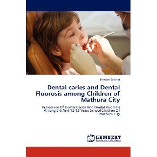 Dental caries and Dental Fluorosis among Children of Mathura City Prevalence Of Dental Caries And Dental Fluorosis Among 5 6 And 12 13 Years School Children Of Mathura City Jitender Solanki 9783659172014 Books