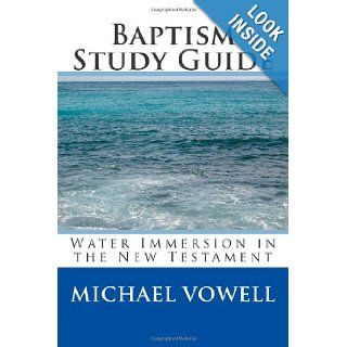 Baptism Study Guide Water Immersion in the New Testament Michael Vowell 9781475017809 Books