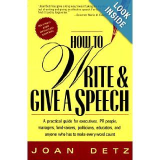 How to Write & Give a Speech A Practical Guide for Executives, PR People, Managers, Fund Raisers, Politicians, Educators, & Anyone Who Has To Make Every Word Count Joan Detz 9780312082185 Books