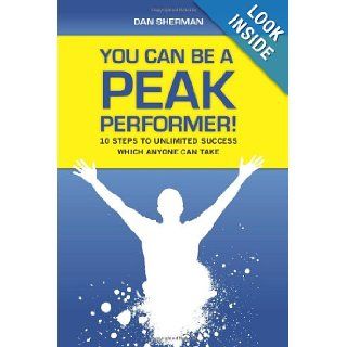 You Can Be a Peak Performer 10 Steps to Unlimited Success Which Anyone Can Take Dan Sherman 9781452879444 Books
