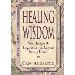 Healing Wisdom 2Wit, Insight and Inspiration for Anyone Facing Illness Greg Anderson 9780525937746 Books