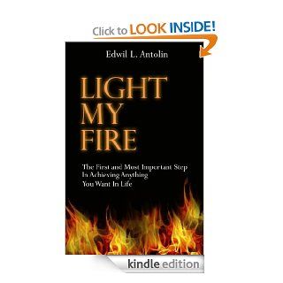 Light My Fire The First And Most Important Step in Achieving Anything You Want In Life   Kindle edition by Edwil Antolin. Self Help Kindle eBooks @ .