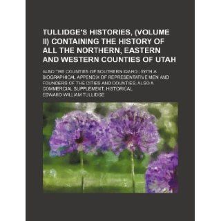 Tullidge's histories, (volume II) containing the history of all the northern, eastern and western counties of Utah; also the counties of southernof the cities and counties also a comm Edward William Tullidge 9781231211588 Books