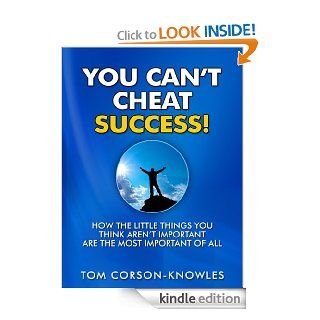 You Can't Cheat Success How The Little Things You Think Aren't Important Are The Most Important of All eBook Tom Corson Knowles Kindle Store