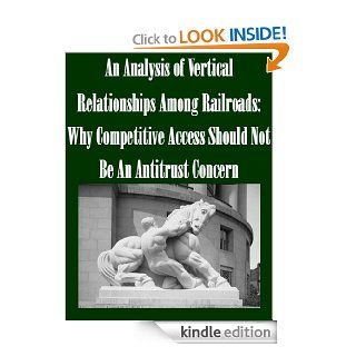 An Analysis of Vertical Relationships Among Railroads Why Competitive Access Should Not Be An Antitrust Concern   Kindle edition by Federal Trade Commission, Andrew N. Kleit. Professional & Technical Kindle eBooks @ .