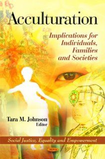 Acculturation Implications for Individuals, Families and Societies (Social Justice, Equality and Empowerment Dialogues Among Civilizations and Cultures) Tara M. Johnson 9781611225259 Books
