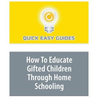 How To Educate Gifted Children Through Home Schooling Quick Easy Guides 9781440002410 Books