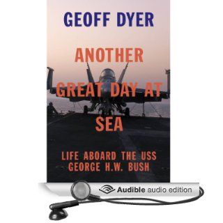 Another Great Day at Sea Life Aboard the USS George H.W. Bush (Audible Audio Edition) Geoff Dyer, Jonathan Cowley Books