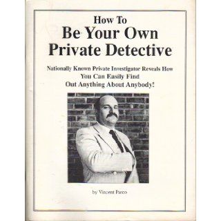 How to Be Your Own Private Detective Nationally Known Private Investigator Reveals How You Can Easily Find Out Anything About Anybody Vincent Parco, Murry L. Broach Books