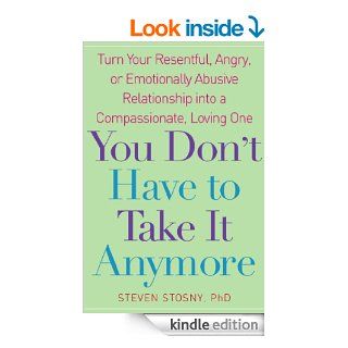 You Don't Have to Take it Anymore Turn Your Resentful, Angry, or Emotionally Abusive Relationship into a Compassionate, Loving One eBook Steven Stosny Kindle Store