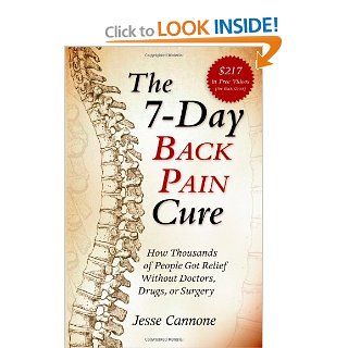 The 7 Day Back Pain Cure How Thousands of People Got Relief Without Doctors, Drugs, or Surgery Jesse Cannone 9780976462484 Books