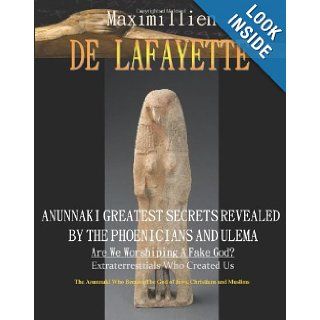 Anunnaki Greatest Secrets Revealed By The Phoenicians And Ulema. Are We Worshiping A Fake God? Extraterrestrials Who Created Us. The Anunnaki Who Became The God Of Jews, Christians And Muslims Maximillien De Lafayette 9781438215921 Books
