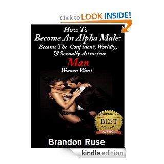 How To Become an Alpha Male  Become The Confident, Worldly,  & Sexually Attractive Man Women Want eBook Brandon Ruse Kindle Store