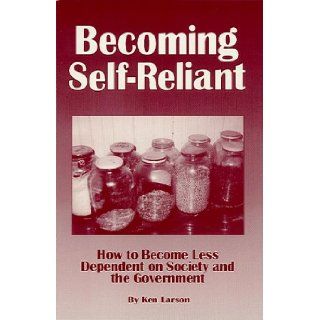Becoming Self Reliant How to be Less Dependent on Society and the Government with Survival, Terrorism and Family Preparedness Skills Ken Larson 9780964249714 Books
