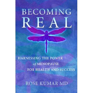Becoming Real Harnessing the Power of Menopause for Health and Success Rose Kumar M.D. 9780983352136 Books