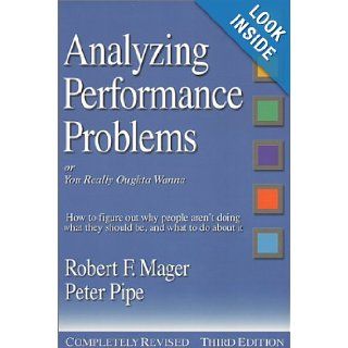 Analyzing Performance Problems Or, You Really Oughta Wanna  How to Figure out Why People Aren't Doing What They Should Be, and What to do About It Robert F. Mager, Peter Pipe 9781879618176 Books