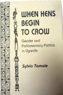 When Hens Begin To Crow Gender And Parliamentary Politics In Uganda Sylvia Tamale 9780813334622 Books