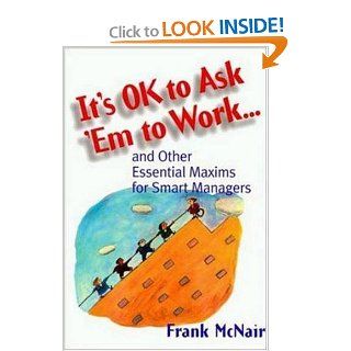 It's OK to Ask 'Em to Work and Other Essential Maxims for Smart Managers Frank McNair 9780814405178 Books