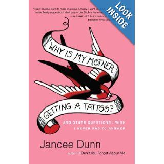 Why Is My Mother Getting a Tattoo? And Other Questions I Wish I Never Had to Ask Jancee Dunn 9780345501929 Books