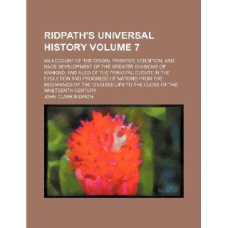 Ridpath's universal history Volume 7 ; an account of the origin, primitive condition, and race development of the greater divisions of mankind, andnations from the beginnings of the civilized John Clark Ridpath 9781231137727 Books