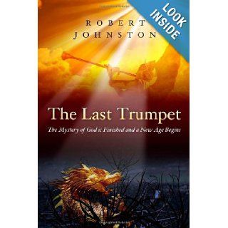 The Last Trumpet The Mystery of God Is Finished and a New Age Begins Robert Johnston 9781606150719 Books