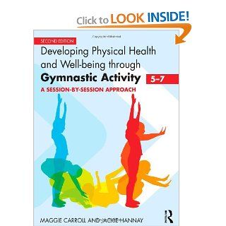 Developing Physical Health and Well Being through Gymnastic Activity (5 7) A Session by Session Approach (9780415591065) Maggie Carroll, Jackie Hannay Books