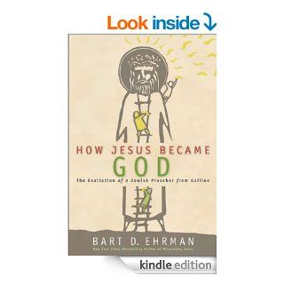 How Jesus Became God The Exaltation of a Jewish Preacher from Galilee eBook Bart D. Ehrman Kindle Store