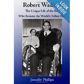 Robert Wadlow The Unique Life of the Boy Who Became the World's Tallest Man Jennifer Phillips 9781453829479 Books