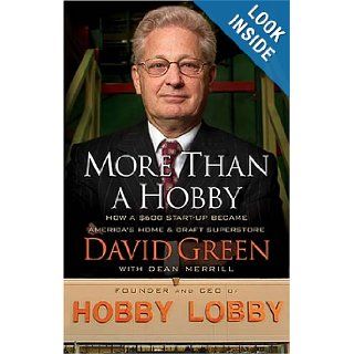 More Than a Hobby  How a $600 Startup Became America's Home and Craft Superstore David Green, Dean Merrill Books