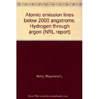 Atomic emission lines below 2000 angstroms Hydrogen through argon (NRL report) Raymond L Kelly Books