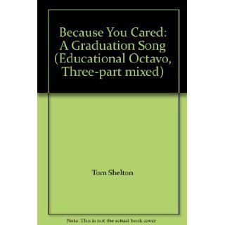 Because You Cared A Graduation Song (Educational Octavo, Three part mixed) Tom Shelton Books