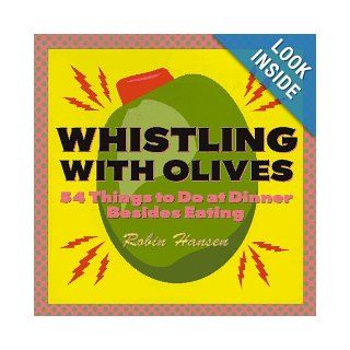 Whistling with Olives 54 Things to Do at Dinner Besides Eating Robin Hansen 9780898157970 Books